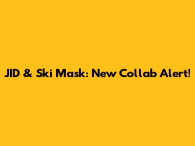JID & Ski Mask: New Collab Alert!
