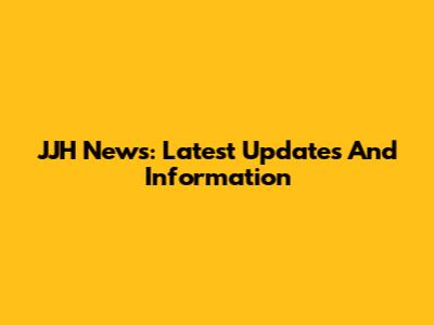 JJH News: Latest Updates And Information