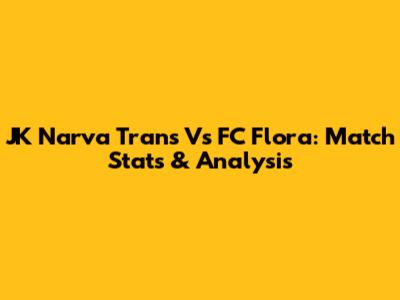 JK Narva Trans Vs FC Flora: Match Stats & Analysis
