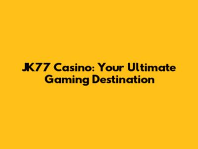 JK77 Casino: Your Ultimate Gaming Destination