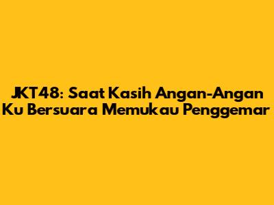 JKT48: Saat 'Kasih Angan-Angan Ku Bersuara' Memukau Penggemar