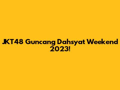 JKT48 Guncang Dahsyat Weekend 2023!