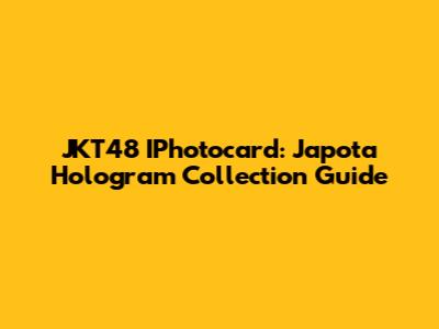JKT48 IPhotocard: Japota Hologram Collection Guide