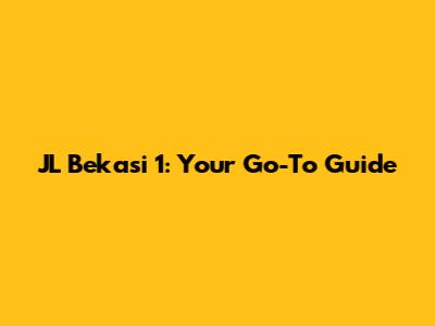 JL Bekasi 1: Your Go-To Guide