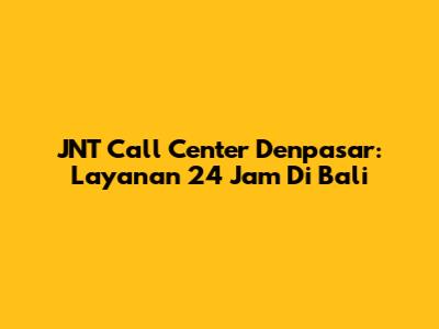 JNT Call Center Denpasar: Layanan 24 Jam Di Bali