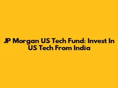 JP Morgan US Tech Fund: Invest In US Tech From India