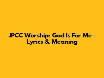 JPCC Worship: God Is For Me - Lyrics & Meaning