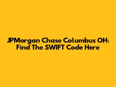 JPMorgan Chase Columbus OH: Find The SWIFT Code Here
