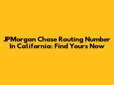 JPMorgan Chase Routing Number In California: Find Yours Now