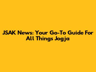JSAK News: Your Go-To Guide For All Things Jogja