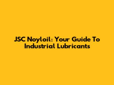 JSC Noyloil: Your Guide To Industrial Lubricants
