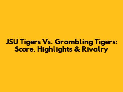 JSU Tigers Vs. Grambling Tigers: Score, Highlights & Rivalry
