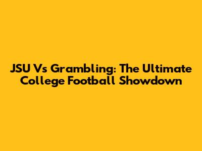 JSU Vs Grambling: The Ultimate College Football Showdown