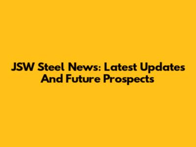 JSW Steel News: Latest Updates And Future Prospects