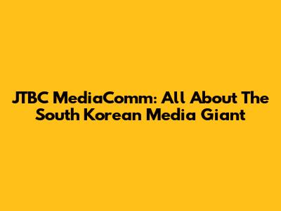 JTBC MediaComm: All About The South Korean Media Giant