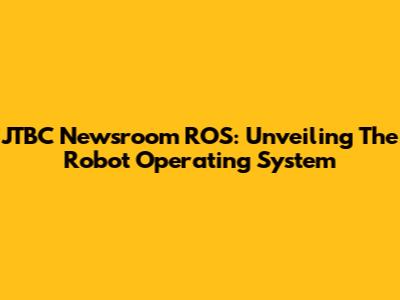 JTBC Newsroom ROS: Unveiling The Robot Operating System
