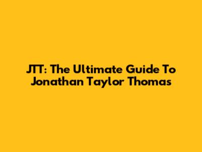 JTT: The Ultimate Guide To Jonathan Taylor Thomas