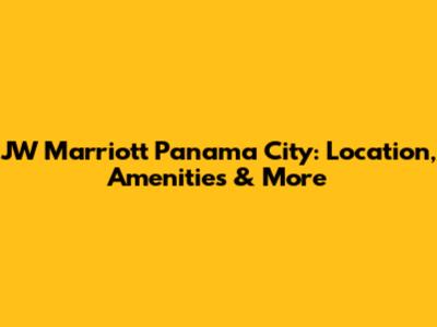 JW Marriott Panama City: Location, Amenities & More