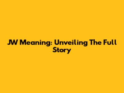 JW Meaning: Unveiling The Full Story