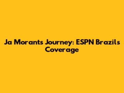 Ja Morant's Journey: ESPN Brazil's Coverage