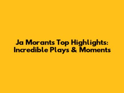 Ja Morant's Top Highlights: Incredible Plays & Moments