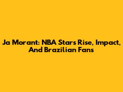 Ja Morant: NBA Star's Rise, Impact, And Brazilian Fans