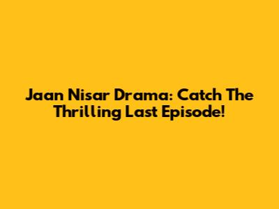 Jaan Nisar Drama: Catch The Thrilling Last Episode!