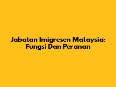 Jabatan Imigresen Malaysia: Fungsi Dan Peranan