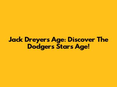 Jack Dreyer's Age: Discover The Dodgers' Star's Age!