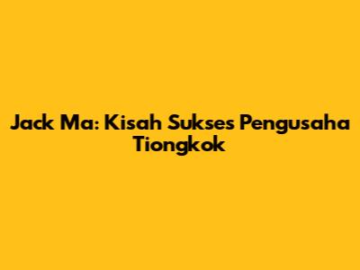 Jack Ma: Kisah Sukses Pengusaha Tiongkok