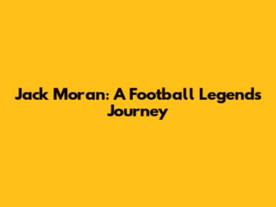 Jack Moran: A Football Legend's Journey