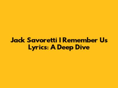 Jack Savoretti "I Remember Us" Lyrics: A Deep Dive
