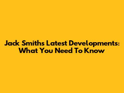 Jack Smith's Latest Developments: What You Need To Know