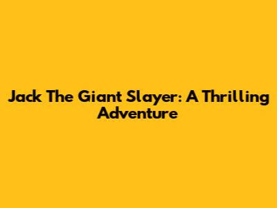 Jack The Giant Slayer: A Thrilling Adventure