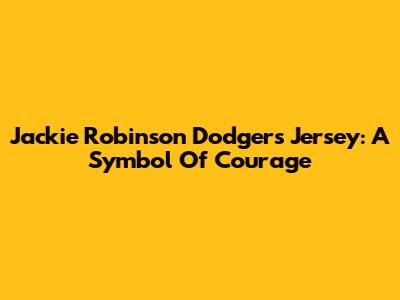 Jackie Robinson Dodgers Jersey: A Symbol Of Courage
