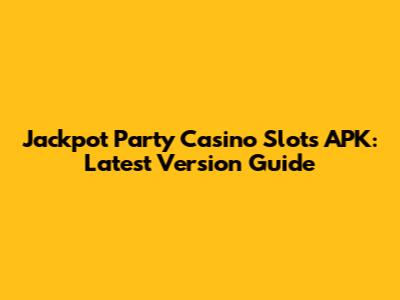 Jackpot Party Casino Slots APK: Latest Version Guide