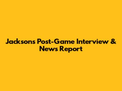 Jackson's Post-Game Interview & News Report