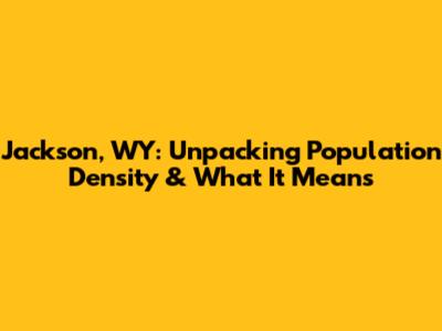 Jackson, WY: Unpacking Population Density & What It Means