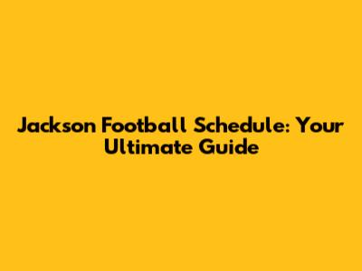 Jackson Football Schedule: Your Ultimate Guide