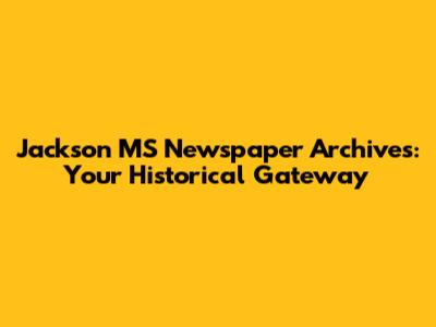 Jackson MS Newspaper Archives: Your Historical Gateway