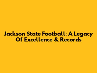 Jackson State Football: A Legacy Of Excellence & Records
