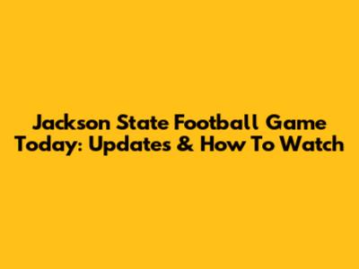 Jackson State Football Game Today: Updates & How To Watch