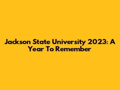 Jackson State University 2023: A Year To Remember