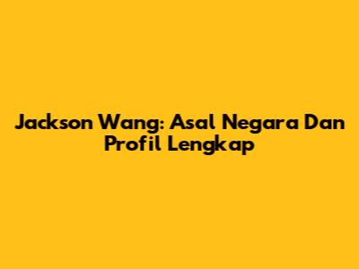 Jackson Wang: Asal Negara Dan Profil Lengkap