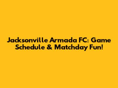 Jacksonville Armada FC: Game Schedule & Matchday Fun!