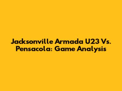 Jacksonville Armada U23 Vs. Pensacola: Game Analysis