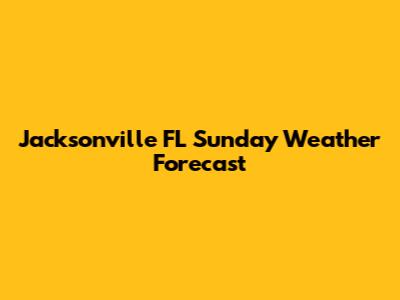 Jacksonville FL Sunday Weather Forecast