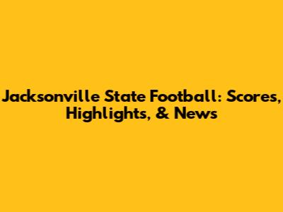 Jacksonville State Football: Scores, Highlights, & News