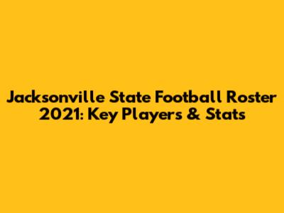 Jacksonville State Football Roster 2021: Key Players & Stats