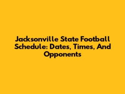 Jacksonville State Football Schedule: Dates, Times, And Opponents
